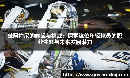 楚阿梅尼的崛起与挑战：探索这位年轻球员的职业生涯与未来发展潜力